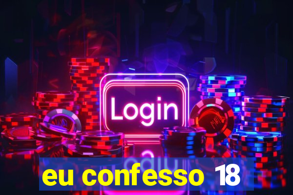 eu confesso 18